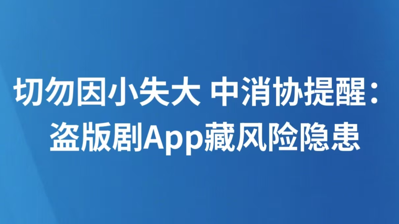 切勿因小失大 中消协提醒：盗版剧App藏风险隐患