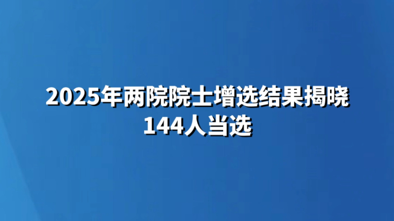 2025年两院院士增选结果揭晓 144人当选