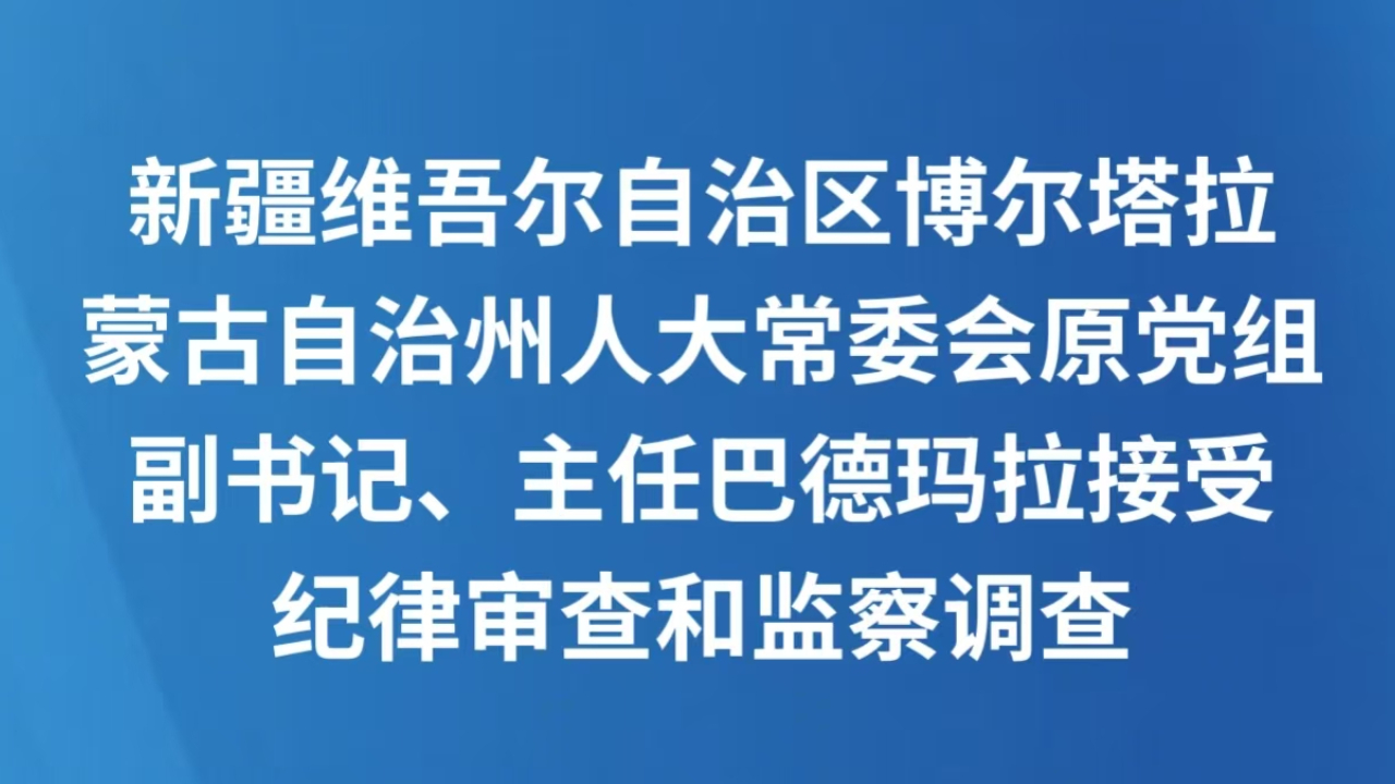 新疆维吾尔自治区博尔塔拉蒙古自治州人大常委会原党组副书记、主任巴德玛拉接受纪律审查和监察调查