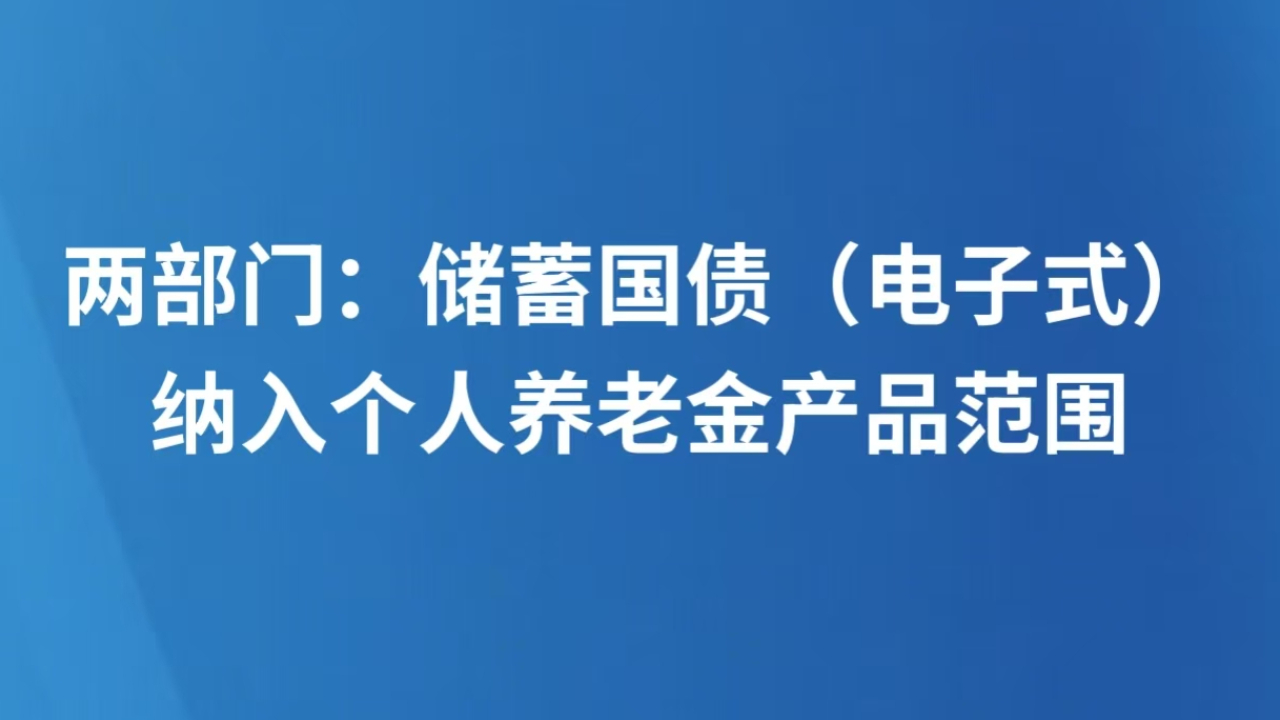 两部门：储蓄国债（电子式）纳入个人养老金产品范围