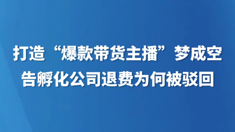 打造“爆款带货主播”梦成空，告孵化公司退费为何被驳回