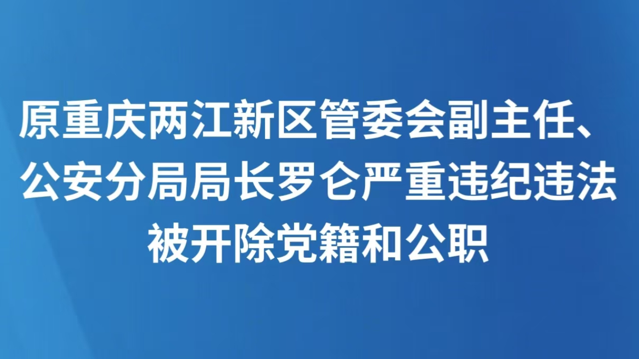 原重庆两江新区管委会副主任、公安分局局长罗仑严重违纪违法被开除党籍和公职
