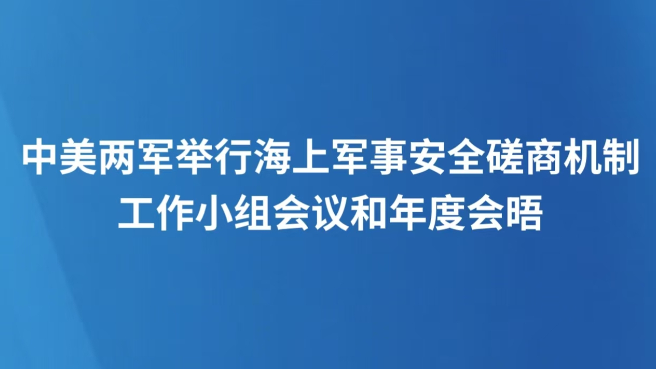 中美两军举行海上军事安全磋商机制工作小组会议和年度会晤