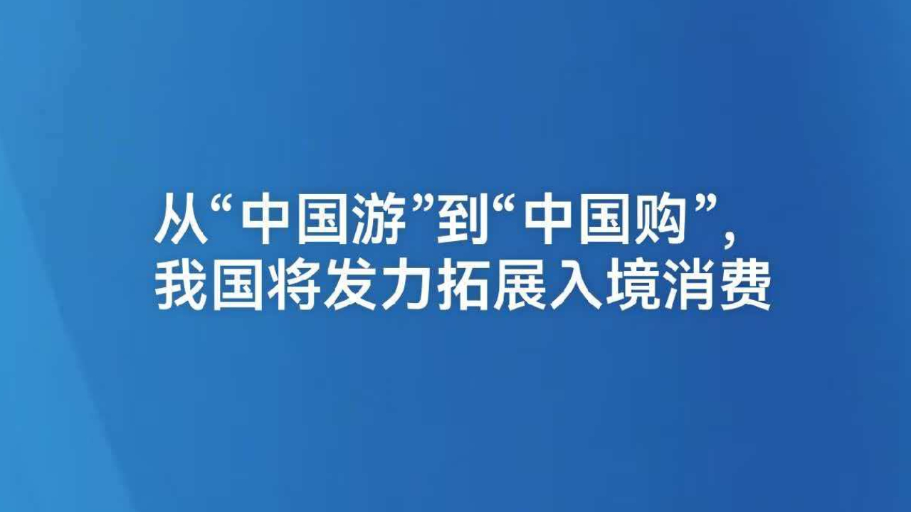 从“中国游”到“中国购”，我国将发力拓展入境消费