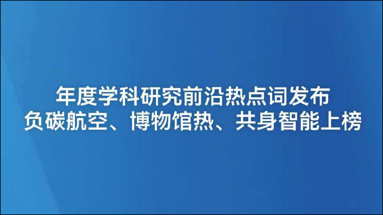 年度学科研究前沿热点词发布 负碳航空、博物馆热、共身智能上榜