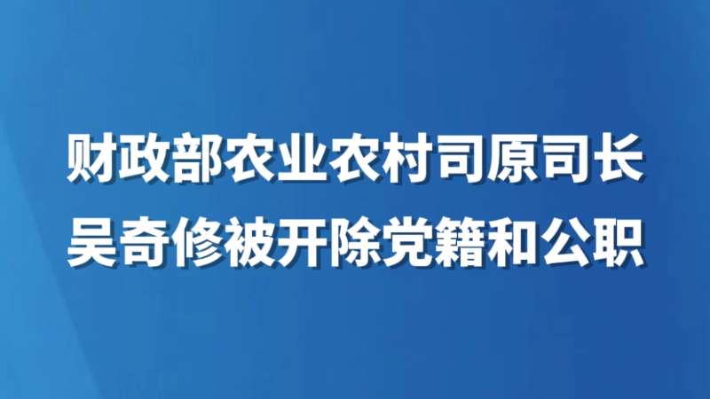 财政部农业农村司原司长吴奇修被开除党籍和公职