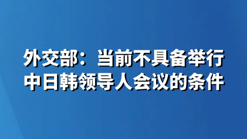 外交部：当前不具备举行中日韩领导人会议的条件