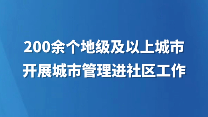 200余个地级及以上城市开展城市管理进社区工作