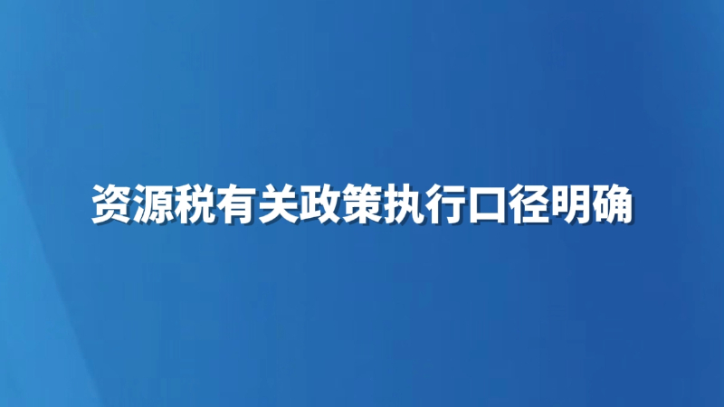 资源税有关政策执行口径明确