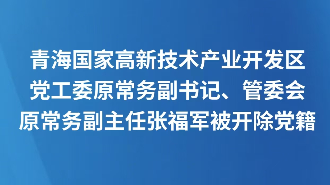 青海国家高新技术产业开发区党工委原常务副书记、管委会原常务副主任张福军被开除党籍