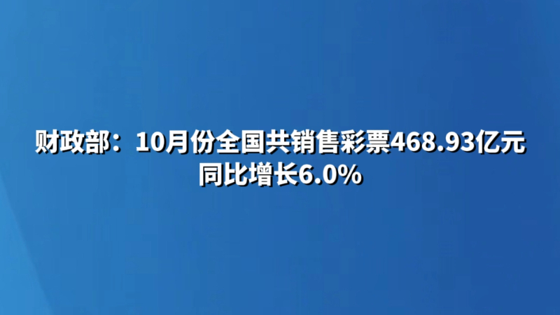 财政部：10月份全国共销售彩票468.93亿元 同比增长6.0%