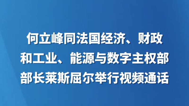 何立峰同法国经济、财政和工业、能源与数字主权部部长莱斯屈尔举行视频通话