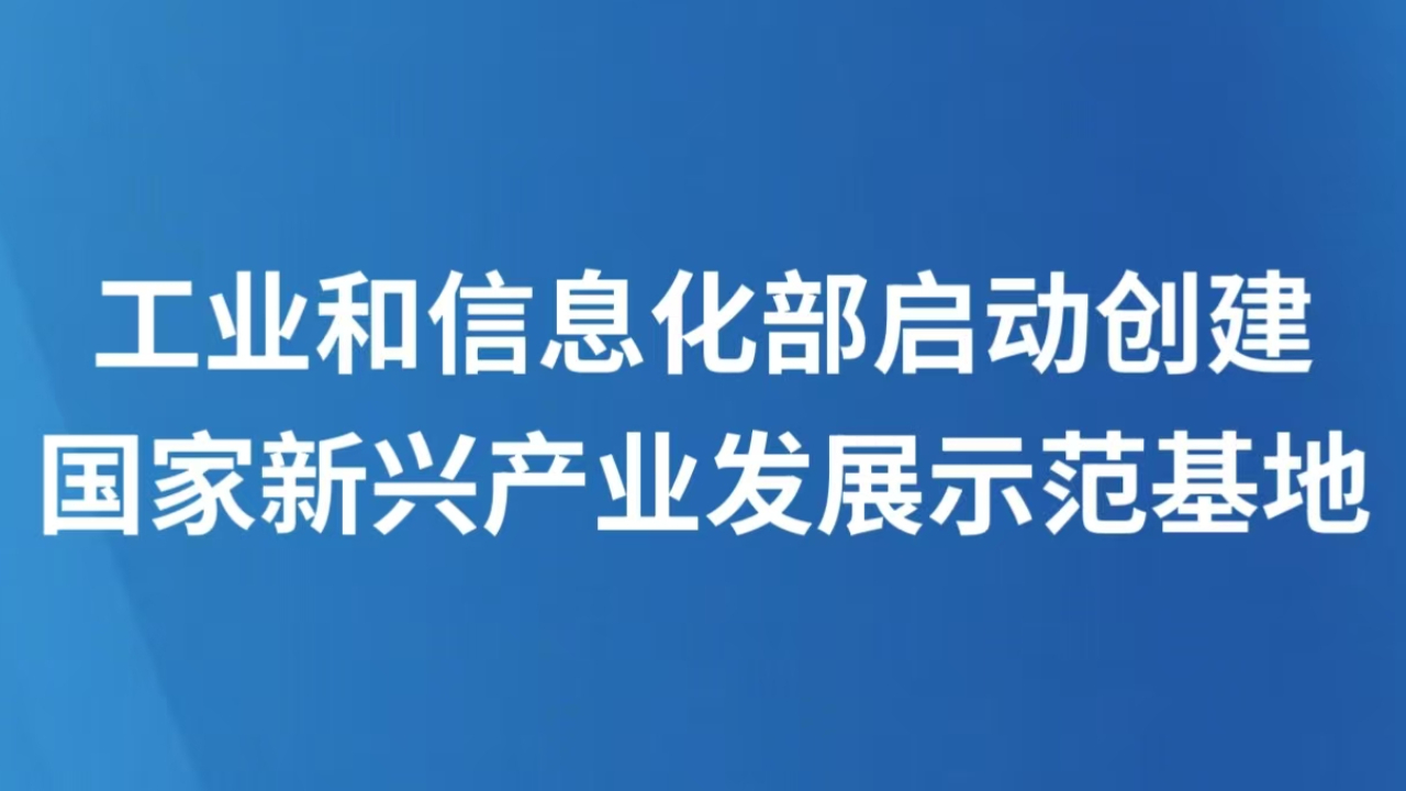 工业和信息化部启动创建国家新兴产业发展示范基地