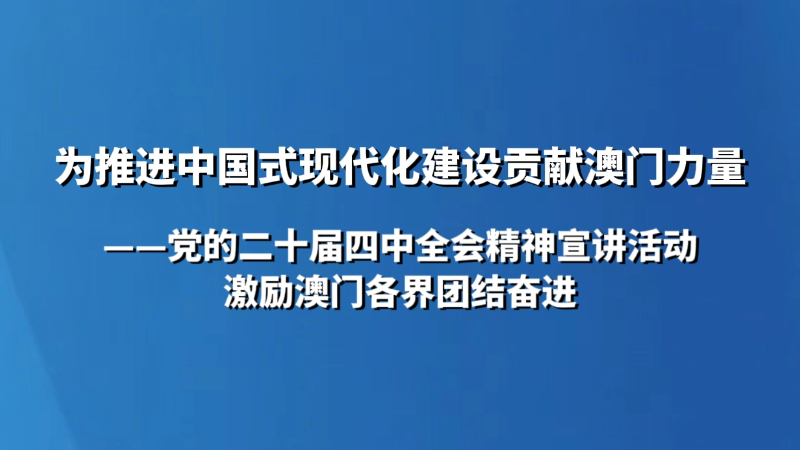 为推进中国式现代化建设贡献澳门力量——党的二十届四中全会精神宣讲活动激励澳门各界团结奋进