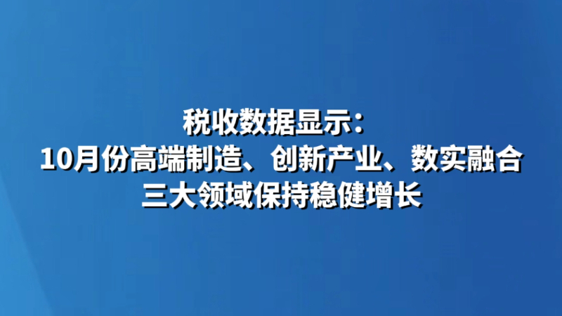 税收数据显示：10月份高端制造、创新产业、数实融合三大领域保持稳健增长