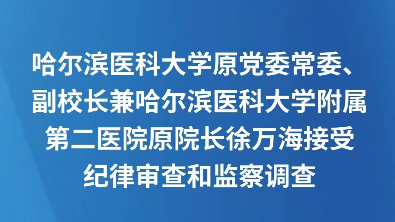 哈尔滨医科大学原党委常委、副校长兼哈尔滨医科大学附属第二医院原院长徐万海接受纪律审查和监察调查