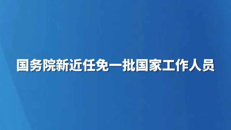 国务院新近任免一批国家工作人员