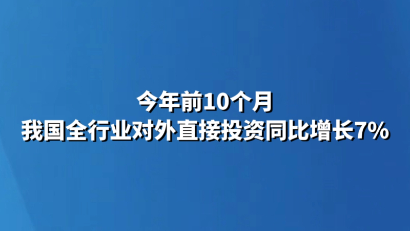 今年前10个月 我国全行业对外直接投资同比增长7%