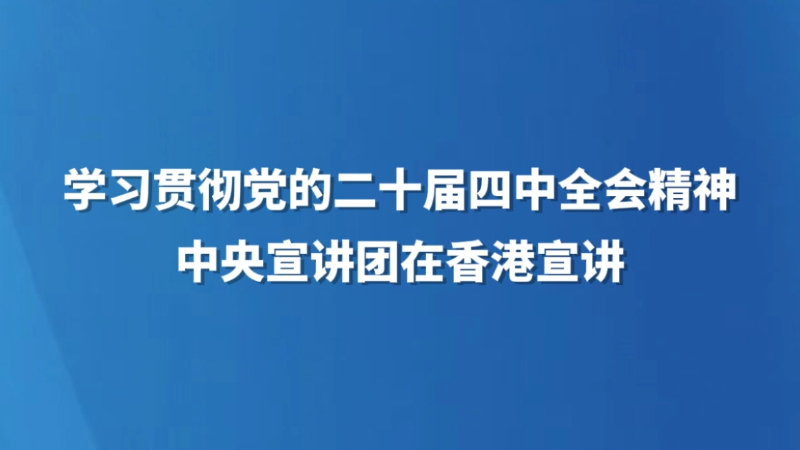 学习贯彻党的二十届四中全会精神中央宣讲团在香港宣讲