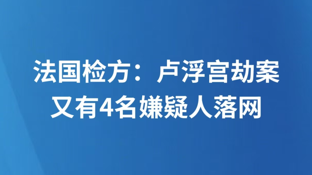 法国检方：卢浮宫劫案又有4名嫌疑人落网