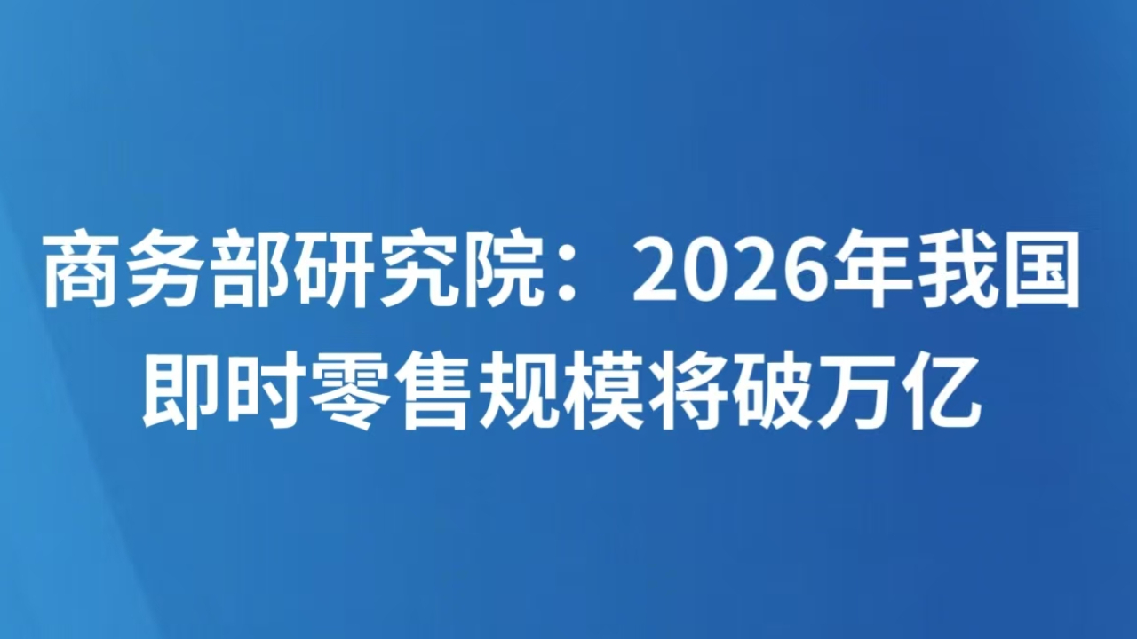 商务部研究院：2026年我国即时零售规模将破万亿