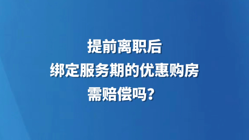 提前离职后，绑定服务期的优惠购房，需赔偿吗？