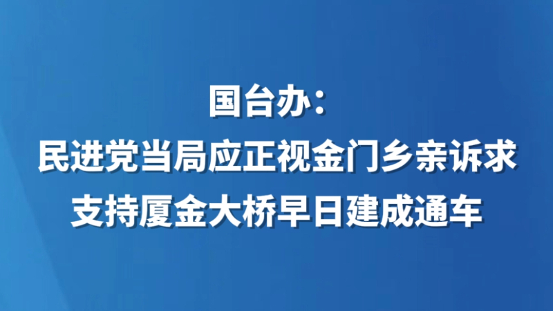 国台办：民进党当局应正视金门乡亲诉求，支持厦金大桥早日建成通车