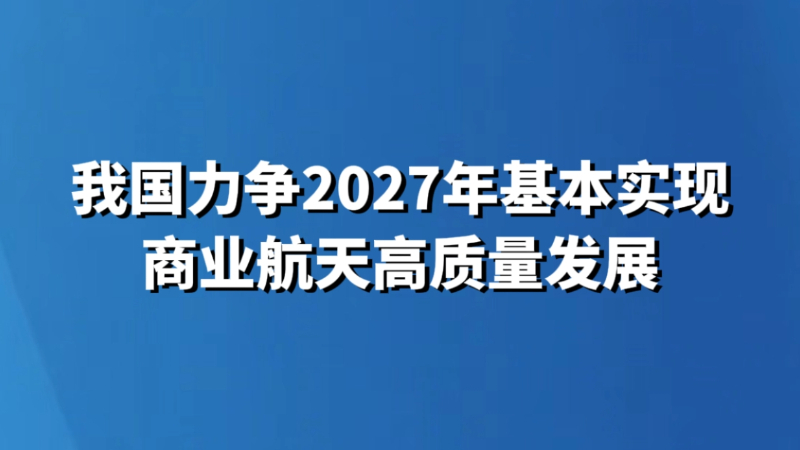我国力争2027年基本实现商业航天高质量发展