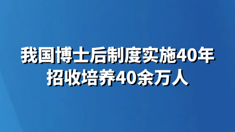 我国博士后制度实施40年招收培养40余万人