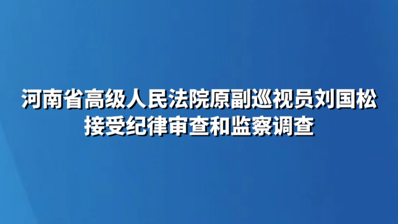 河南省高级人民法院原副巡视员刘国松接受纪律审查和监察调查