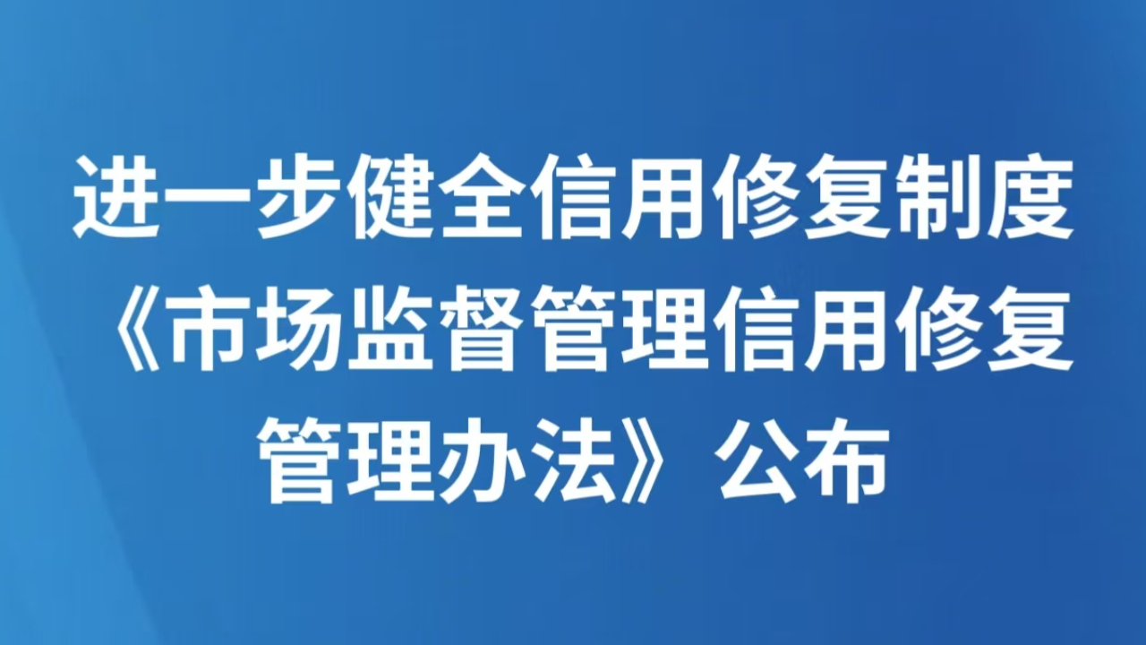 进一步健全信用修复制度 《市场监督管理信用修复管理办法》公布