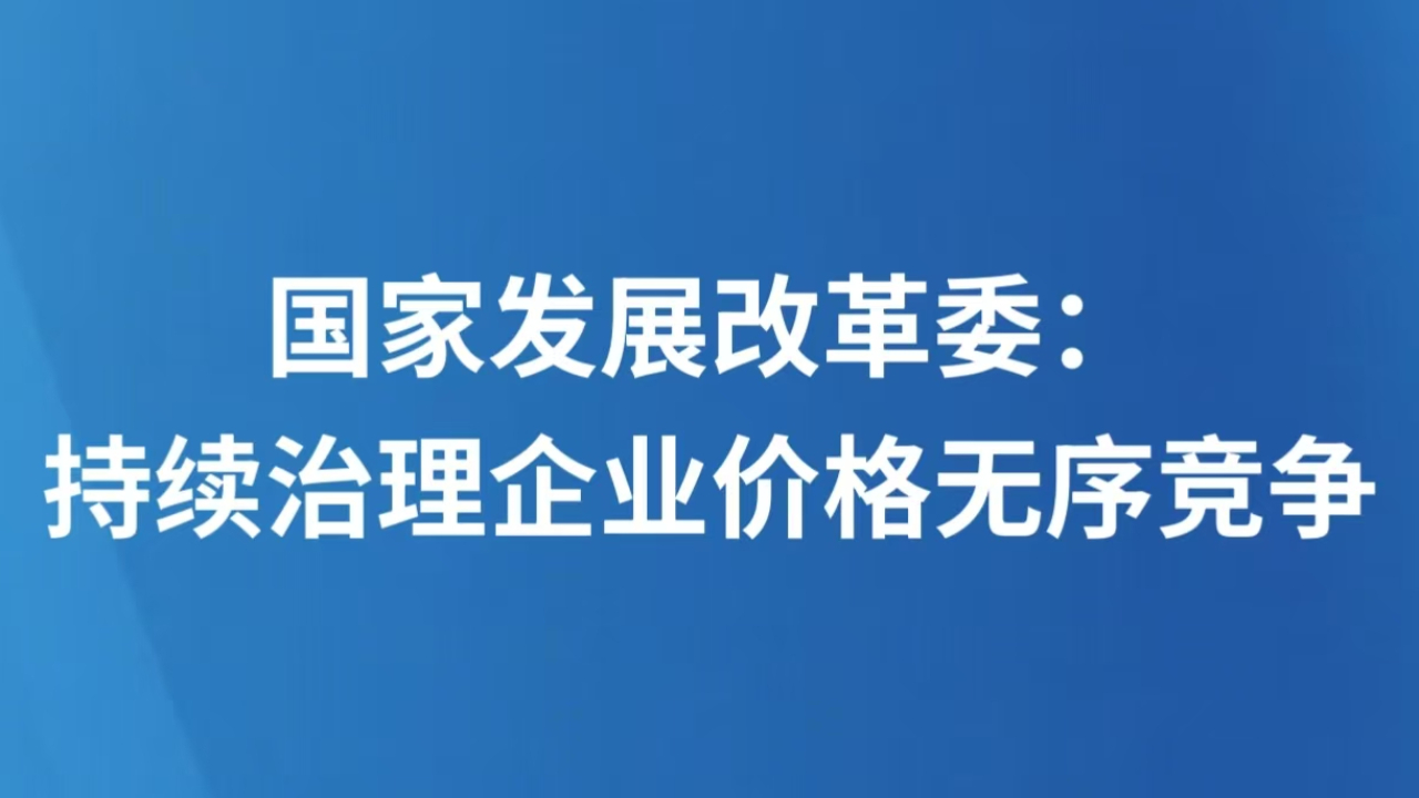 国家发展改革委：持续治理企业价格无序竞争