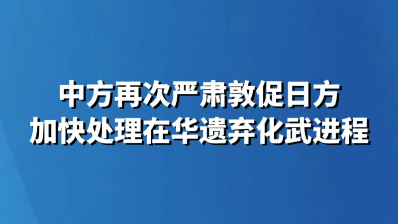 中方再次严肃敦促日方加快处理在华遗弃化武进程
