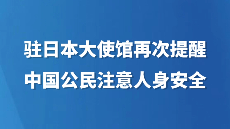 驻日本大使馆再次提醒中国公民注意人身安全