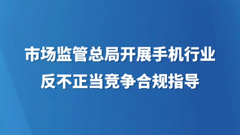 市场监管总局开展手机行业反不正当竞争合规指导