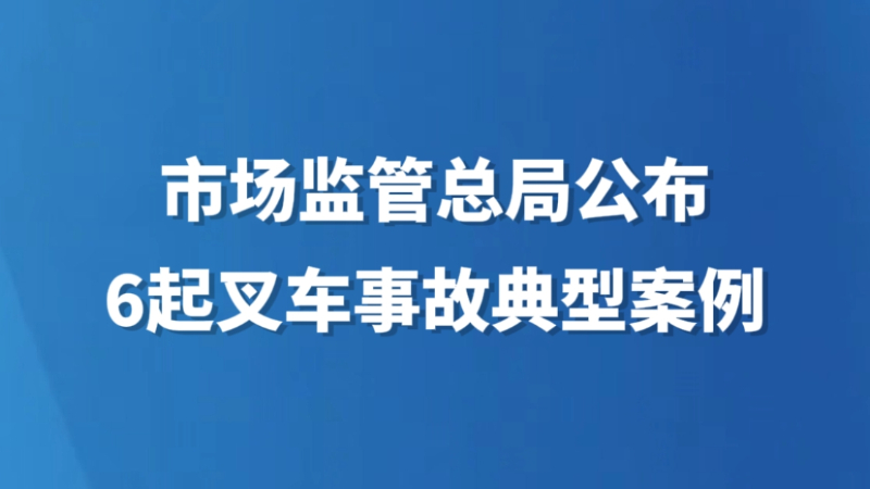 市场监管总局公布6起叉车事故典型案例