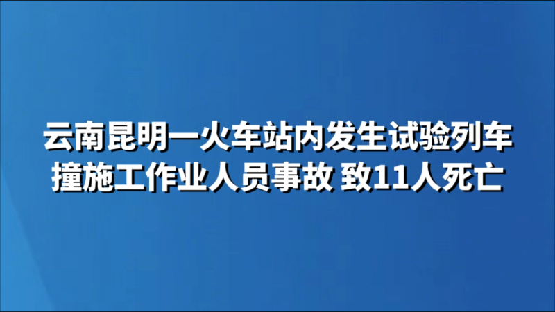 云南昆明一火车站内发生试验列车撞施工作业人员事故 致11人死亡