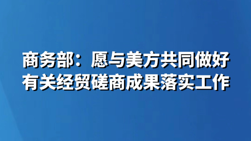 商务部：愿与美方共同做好有关经贸磋商成果落实工作