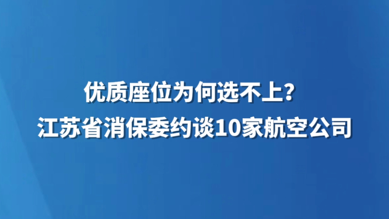 优质座位为何选不上？江苏省消保委约谈10家航空公司