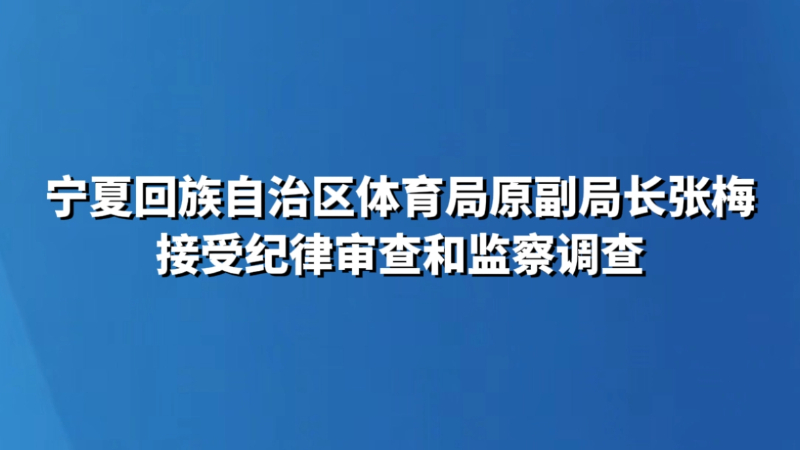 宁夏回族自治区体育局原副局长张梅接受纪律审查和监察调查