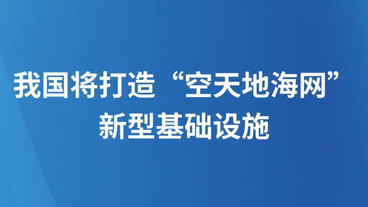 我国将打造“空天地海网”新型基础设施