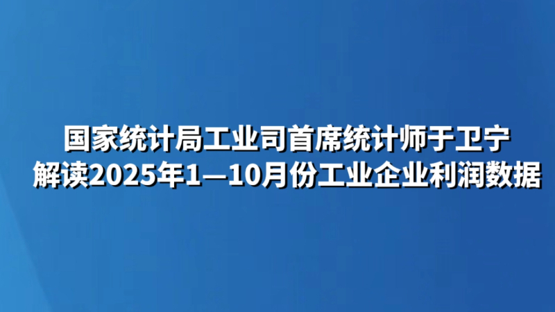 国家统计局工业司首席统计师于卫宁解读2025年1—10月份工业企业利润数据