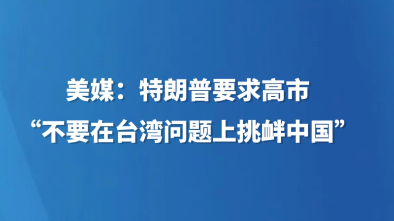 美媒：特朗普要求高市“不要在台湾问题上挑衅中国”