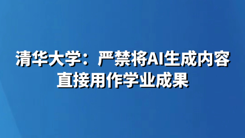 清华大学：严禁将AI生成内容直接用作学业成果
