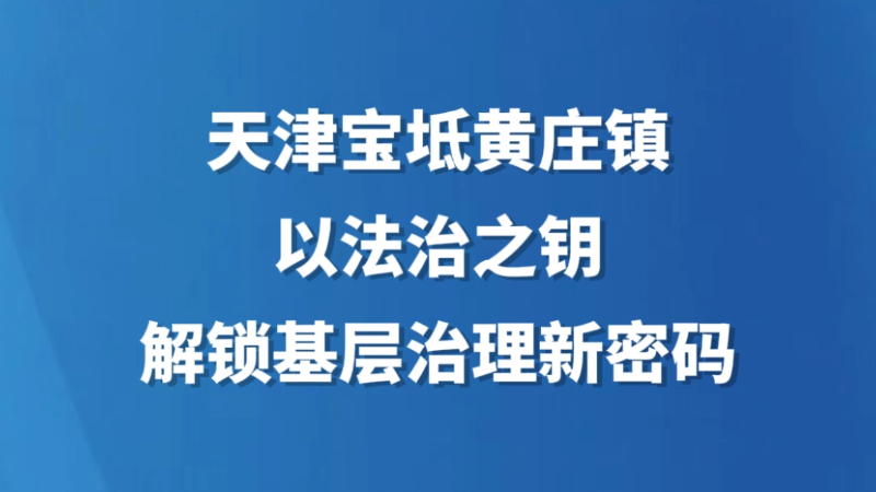 天津宝坻黄庄镇以法治之钥解锁基层治理新密码