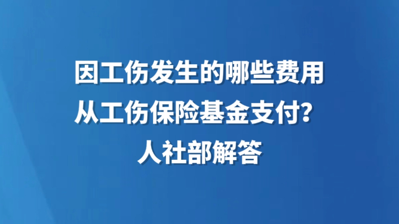 因工伤发生的哪些费用从工伤保险基金支付？人社部解答