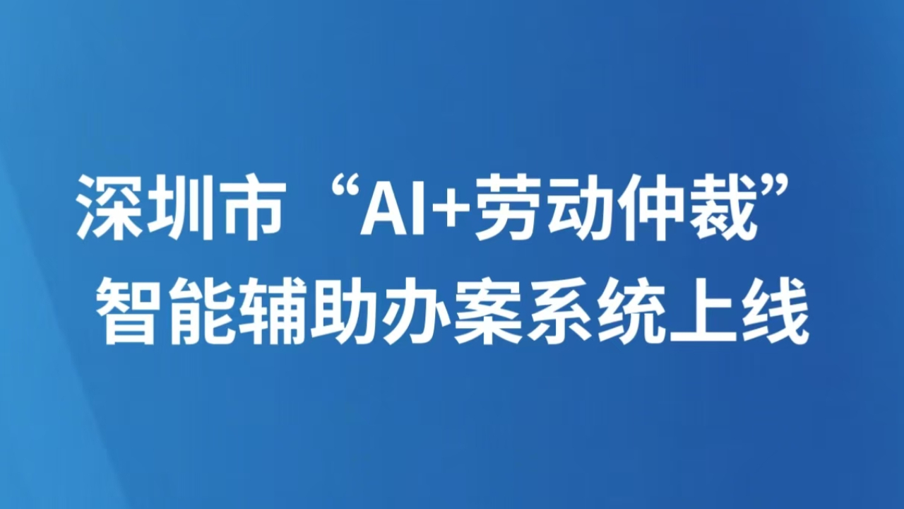深圳市“AI+劳动仲裁”智能辅助办案系统上线