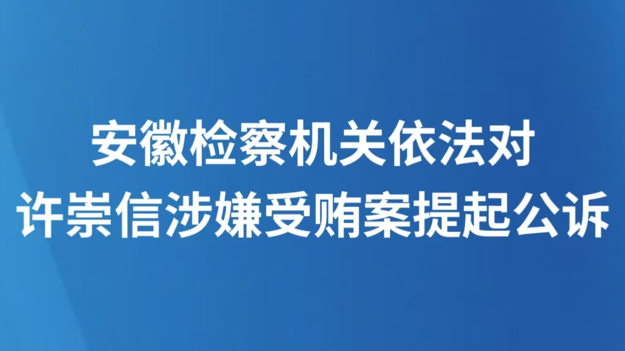 安徽检察机关依法对许崇信涉嫌受贿案提起公诉