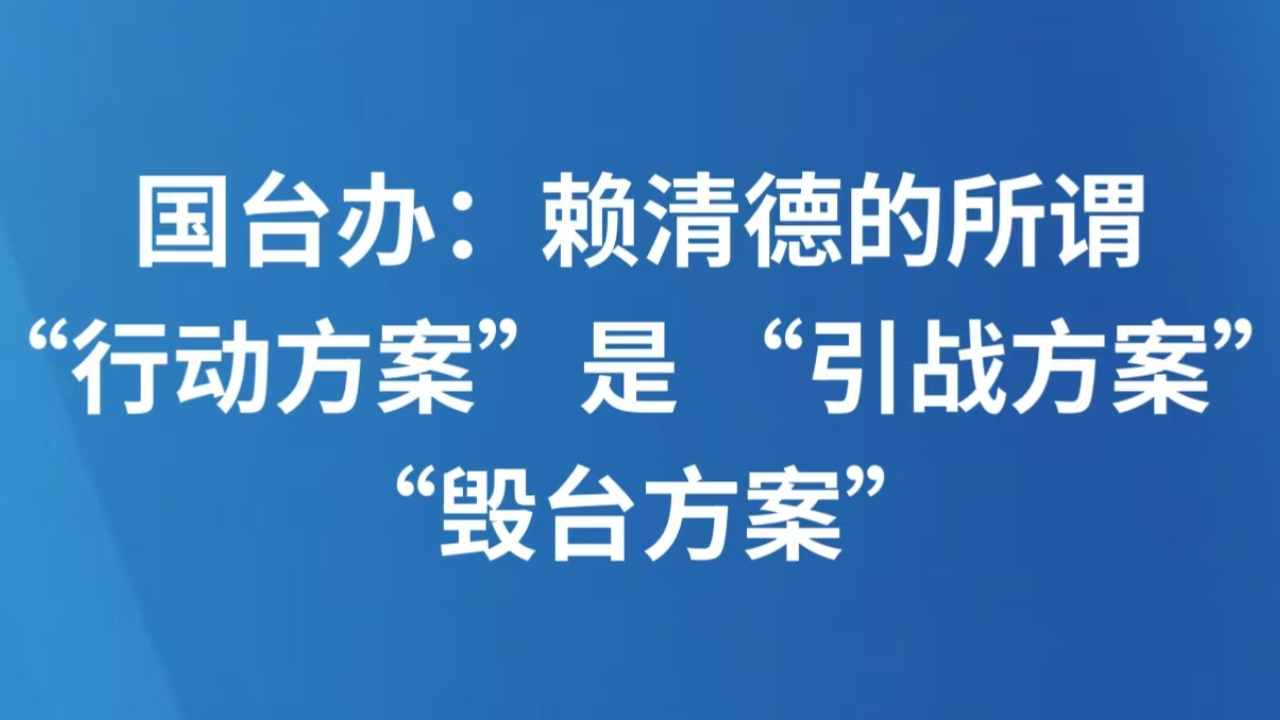 国台办：赖清德的所谓“行动方案”是 “引战方案”“毁台方案”