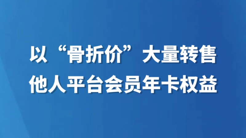 以“骨折价”大量转售他人平台会员年卡权益